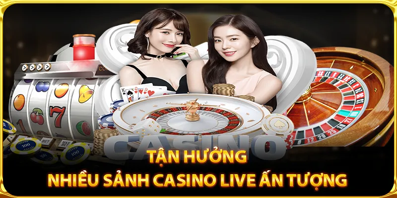 Tận hưởng nhiều sảnh casino live ấn tượng